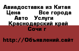 Авиадоставка из Китая › Цена ­ 100 - Все города Авто » Услуги   . Краснодарский край,Сочи г.